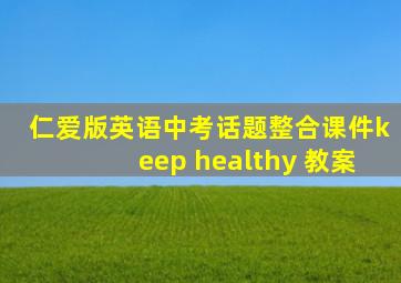 仁爱版英语中考话题整合课件keep healthy 教案